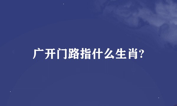 广开门路指什么生肖?