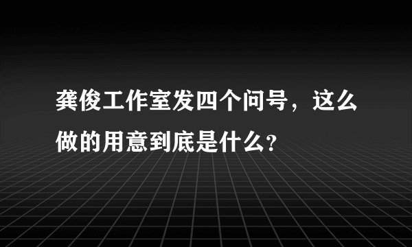 龚俊工作室发四个问号，这么做的用意到底是什么？