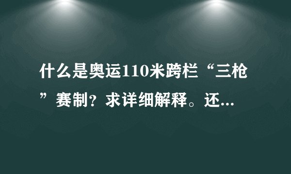 什么是奥运110米跨栏“三枪”赛制？求详细解释。还有刘翔跨栏比赛的具体时间。(北京时间)