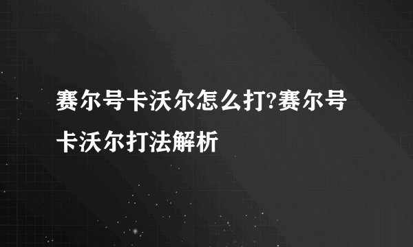 赛尔号卡沃尔怎么打?赛尔号卡沃尔打法解析