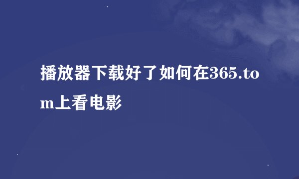 播放器下载好了如何在365.tom上看电影