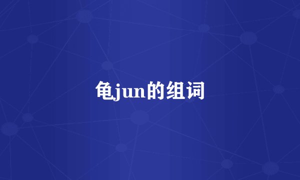 龟jun的组词