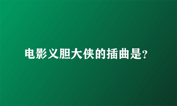 电影义胆大侠的插曲是？