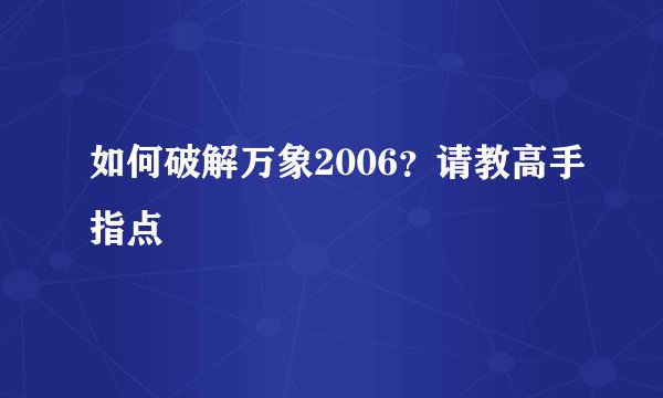 如何破解万象2006？请教高手指点