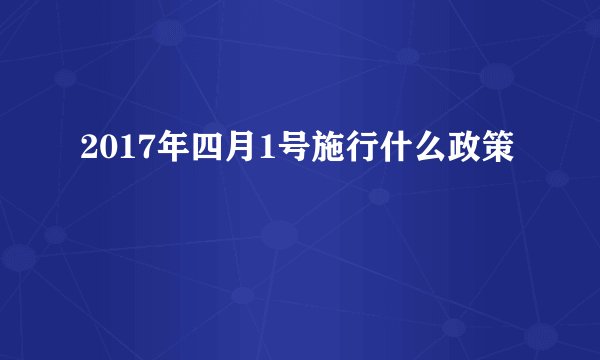 2017年四月1号施行什么政策