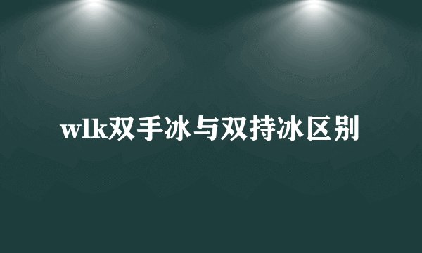 wlk双手冰与双持冰区别