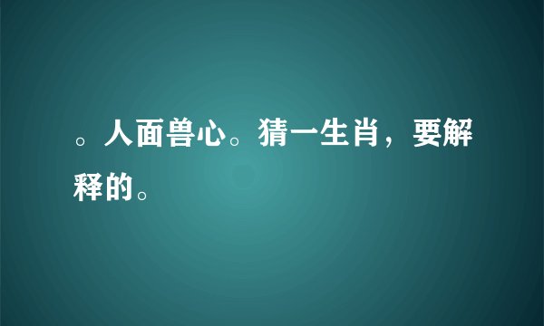 。人面兽心。猜一生肖，要解释的。
