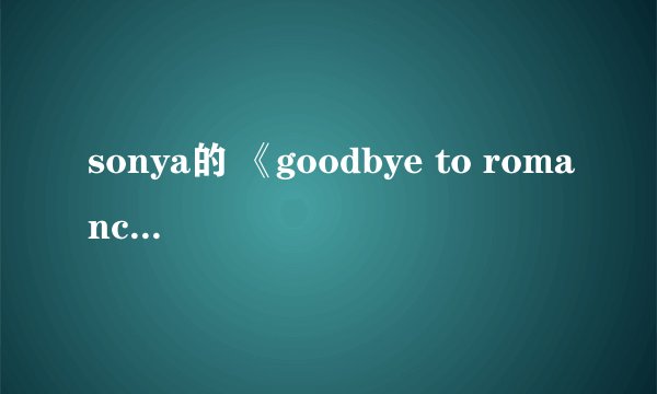 sonya的 《goodbye to romance》。。。韩剧《may queen》的片尾曲,求歌词中文发音。