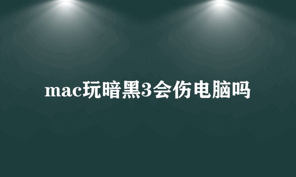mac玩暗黑3会伤电脑吗