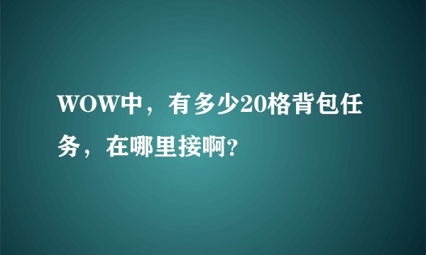 WOW中，有多少20格背包任务，在哪里接啊？