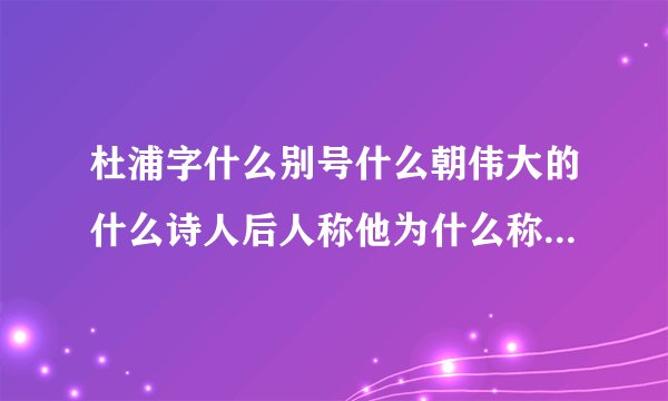 杜浦字什么别号什么朝伟大的什么诗人后人称他为什么称他的诗�