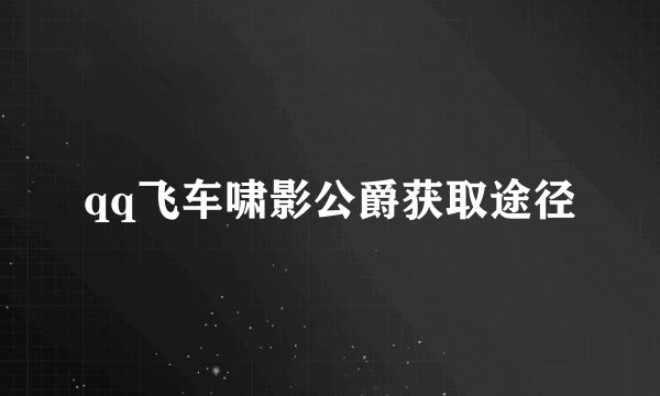 qq飞车啸影公爵获取途径