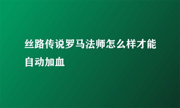 丝路传说罗马法师怎么样才能自动加血