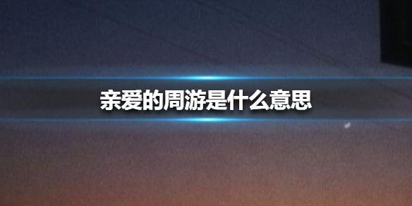 网友发文带话题“亲爱的周游”，你知道这是什么梗吗？