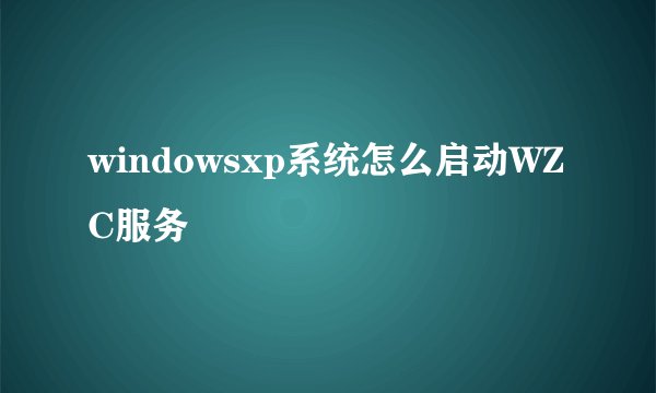 windowsxp系统怎么启动WZC服务