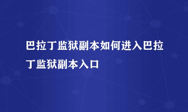 巴拉丁监狱副本如何进入巴拉丁监狱副本入口