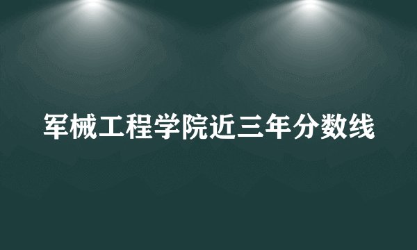 军械工程学院近三年分数线