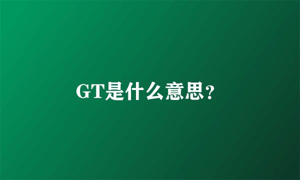 GT是什么意思？