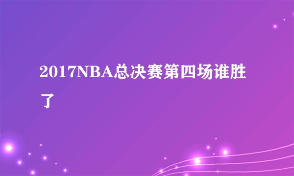 2017NBA总决赛第四场谁胜了