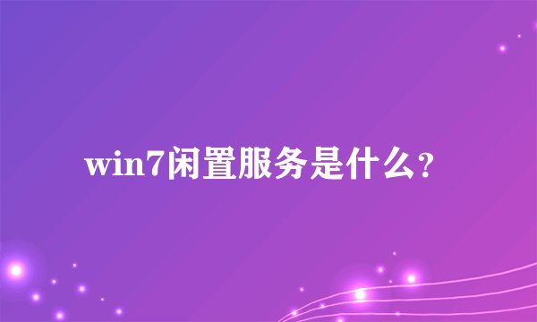 win7闲置服务是什么？