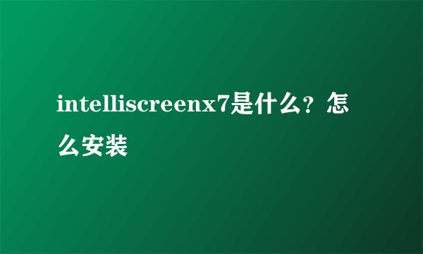 intelliscreenx7是什么？怎么安装