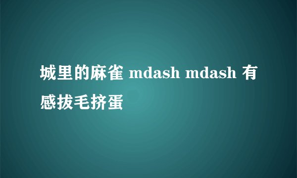 城里的麻雀 mdash mdash 有感拔毛挤蛋