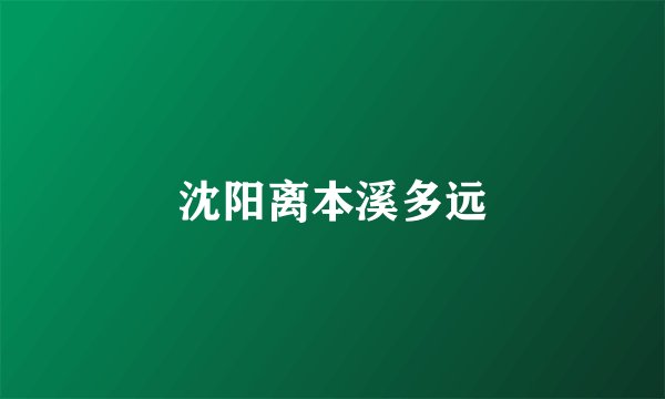 沈阳离本溪多远