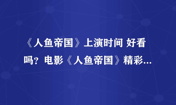 《人鱼帝国》上演时间 好看吗？电影《人鱼帝国》精彩剧情介绍