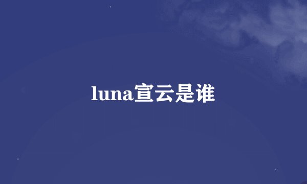 luna宣云是谁