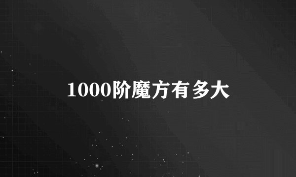 1000阶魔方有多大