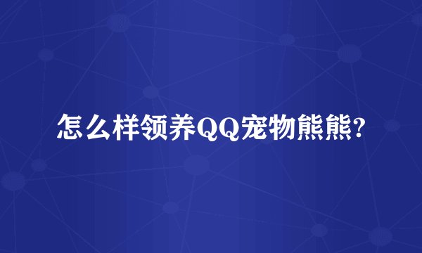 怎么样领养QQ宠物熊熊?