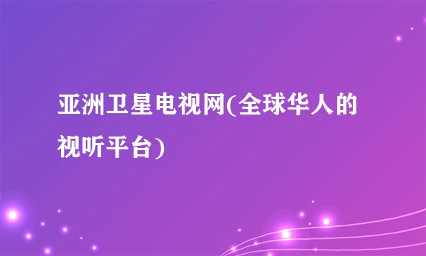亚洲卫星电视网(全球华人的视听平台)