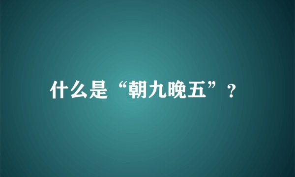 什么是“朝九晚五”？