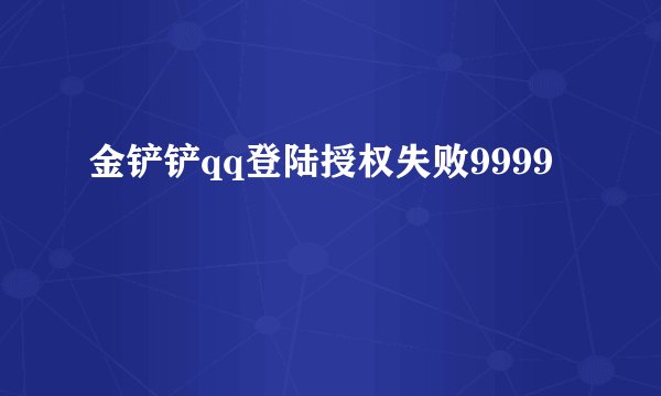 金铲铲qq登陆授权失败9999