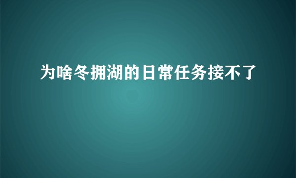 为啥冬拥湖的日常任务接不了