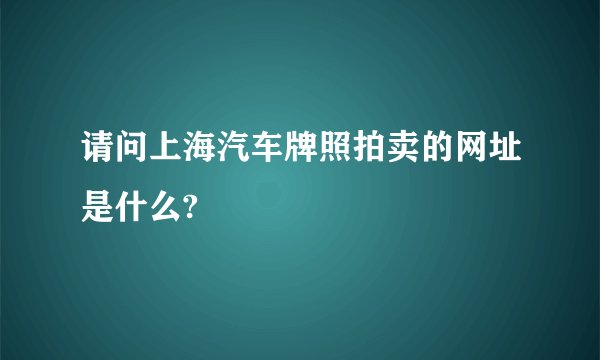 请问上海汽车牌照拍卖的网址是什么?