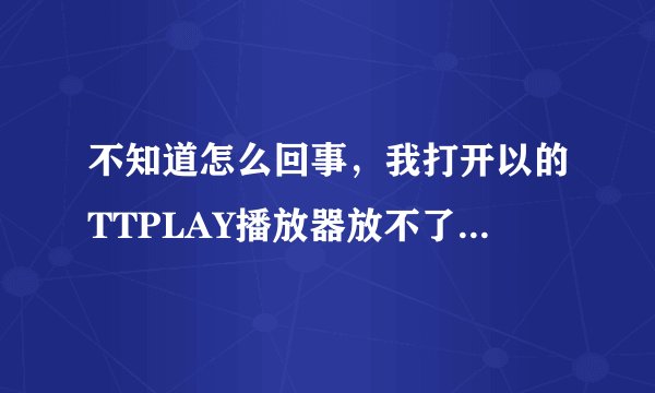 不知道怎么回事，我打开以的TTPLAY播放器放不了音乐了。