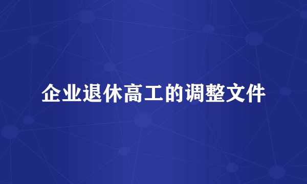 企业退休高工的调整文件