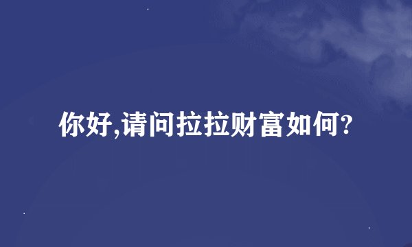 你好,请问拉拉财富如何?