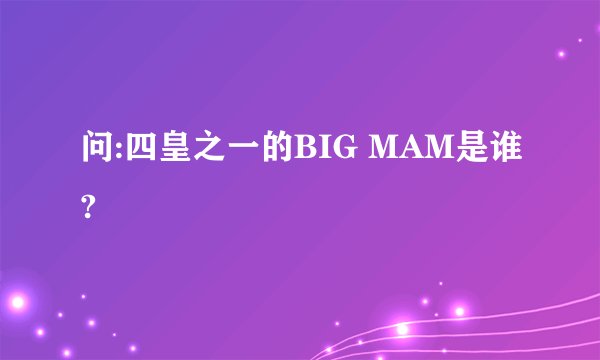 问:四皇之一的BIG MAM是谁?