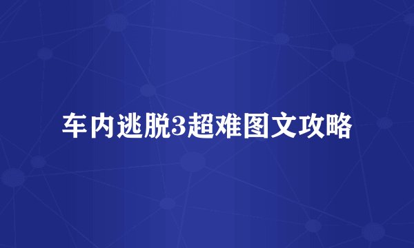 车内逃脱3超难图文攻略