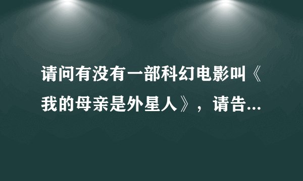 请问有没有一部科幻电影叫《我的母亲是外星人》，请告诉我！谢谢！