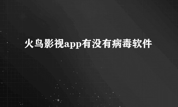 火鸟影视app有没有病毒软件