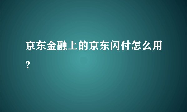 京东金融上的京东闪付怎么用？