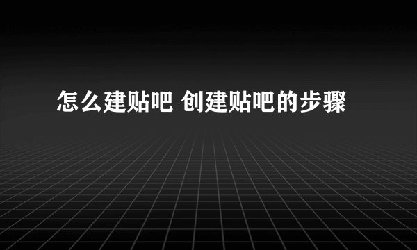 怎么建贴吧 创建贴吧的步骤