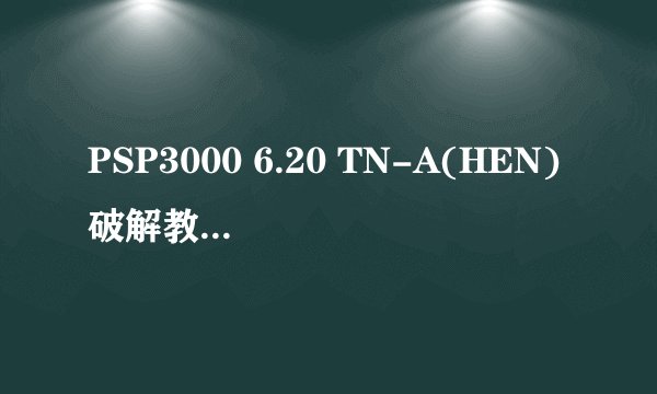PSP3000 6.20 TN-A(HEN)破解教程真的能成功运行所有ISO吗？