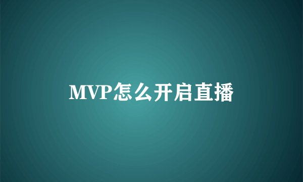 MVP怎么开启直播