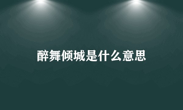 醉舞倾城是什么意思