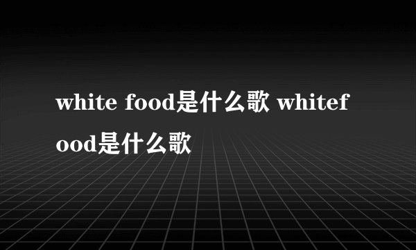 white food是什么歌 whitefood是什么歌