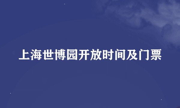 上海世博园开放时间及门票